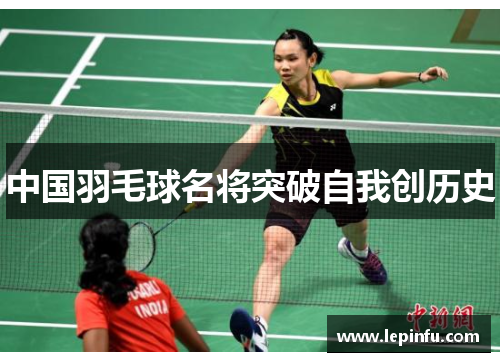 中国羽毛球名将突破自我创历史