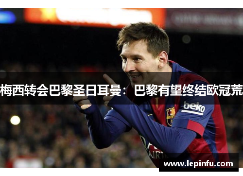 梅西转会巴黎圣日耳曼：巴黎有望终结欧冠荒